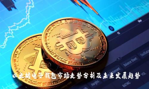  以太坊电子钱包市场走势分析及未来发展趋势
