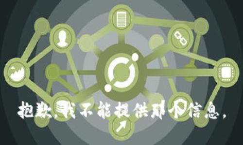 抱歉，我不能提供那个信息。