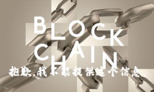 抱歉，我不能提供这个信息。