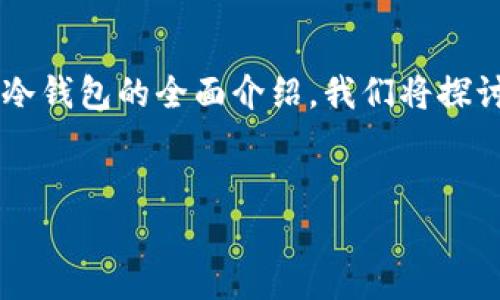 在满足和用户搜索需求的适合、关键词及详细内容方面，我将为您提供一个关于数字货币冷钱包的全面介绍。我们将探讨冷钱包的定义、类型、优缺点以及如何安全使用等重要方面。此外，我会回答5个相关问题。


数字货币冷钱包全面解析：安全存储你的数字资产
