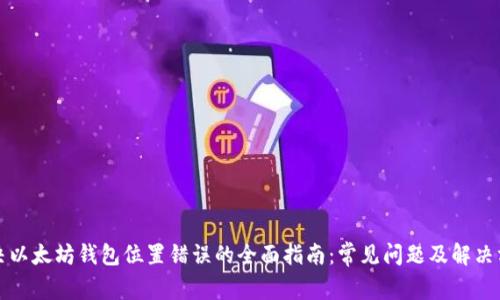 解决以太坊钱包位置错误的全面指南：常见问题及解决方案
