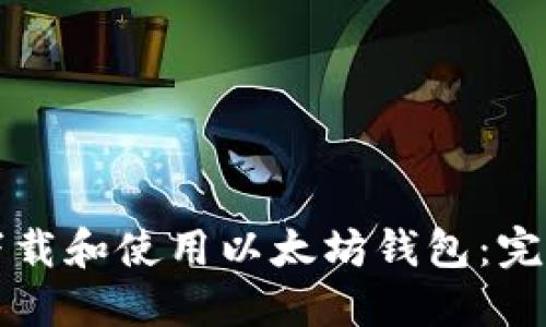 如何下载和使用以太坊钱包：完整指南