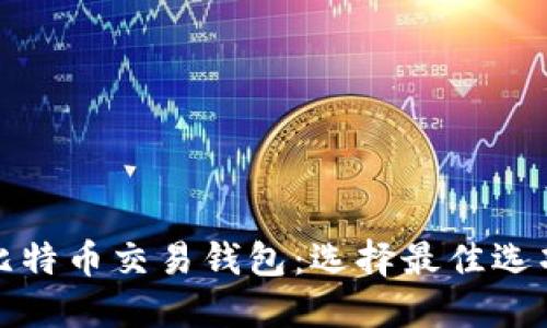 推荐使用的比特币交易钱包：选择最佳选项的全面指南