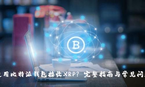 如何使用比特派钱包接收XRP? 完整指南与常见问题解答