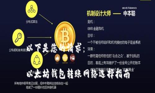 以下是您的请求：

以太坊钱包转账网络选择指南