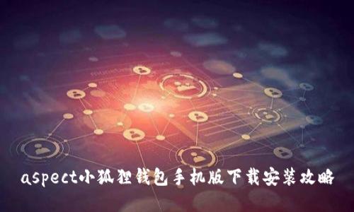 aspect小狐狸钱包手机版下载安装攻略