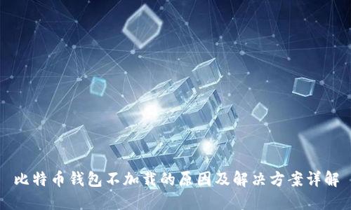 比特币钱包不加载的原因及解决方案详解