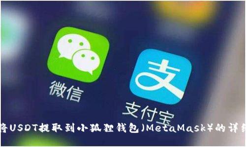 如何将USDT提取到小狐狸钱包（MetaMask）的详细指南