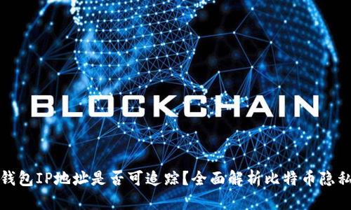 比特币钱包IP地址是否可追踪？全面解析比特币隐私与安全