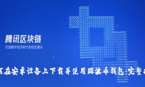 如何在安卓设备上下载并使用瑞波币钱包：完整指南