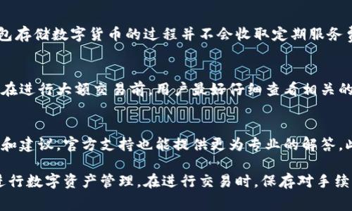 IM钱包转出币的手续费详解：费用、规则及节省技巧
IM钱包, 转出手续费, 数字货币/guanjianci

在数字货币越来越普及的今天，IM钱包作为一种便捷的加密货币存储和交易工具，受到了广大用户的青睐。然而，对于许多新手用户来说，在使用IM钱包进行币转出时手续费的计算和规则常常让人困惑。本文将深入探讨IM钱包的转出手续费，包括其费用结构、影响因素，以及如何有效降低手续费等方面，帮助用户更好地理解和使用IM钱包。

一、IM钱包转出手续费的基本概念
转出手续费是指用户将数字货币从IM钱包转移到其他钱包或交易所时所需支付的费用。这个费用通常由区块链网络的运营维护成本决定，主要用于支付网络节点处理交易的费用。在IM钱包中，转出手续费的设定与网络拥堵情况、币种种类以及用户自身的设置有关。理解这些基本概念，有助于用户在进行币转出交易时做出更明智的决策。

二、IM钱包的转出手续费是如何计算的？
IM钱包转出手续费的计算通常是以交易的大小（字节数）与网络费用（Gwei或Satoshi per byte）相乘得出的。以下是一些影响手续费计算的主要因素：

1. **网络拥堵情况**：当网络拥堵时，手续费会相应增加。以比特币为例，当交易需求高涨时，矿工会优先处理那些手续费更高的交易。用户可以通过查阅网络状态，选择在网络较为畅通时进行转出，从而降低手续费。

2. **币种种类**：不同币种的转出手续费也有所不同。例如，Ethereum网络的转账手续费（GAS费用）通常高于很多其他币种。这是因为以太坊网络上的交易需求相对较高。

3. **用户设置的手续费**：IM钱包通常允许用户调整手续费的高低。在进行转出时，用户可以选择更高的手续费以加快交易确认速度，或者选择较低的手续费以节省费用，但交易确认可能会被延迟。

在了解了这些计算因素后，用户可以合理设置自己的转出手续费，平衡费用和交易速度之间的关系。

三、IM钱包转出手续费的具体费用结构
IM钱包的转出手续费并没有一个固定的标准，由于多种因素的影响，其费用结构会有所变化。以下是一些主要的费用组成部分：

1. **基础手续费**：这是进行任何交易时都需要支付的基本费用。无论转账的金额大小，用户都需支付这笔费用，它通常是固定的，或者是依交易情况而浮动。

2. **网络手续费**：此费用是根据区块链网络情况而变化的，通常与网络的使用频率、用户的交易量等因素有关。网络手续费是用户在进行交易时最大的变动费用，用户需要时刻关注网络状况，合理计算并设置手续费。

3. **外部手续费**：如果用户选择将币转出到交易所或其他服务平台，可能需要支付额外的手续费。这些费用通常由交易所或平台决定，与他们的政策和运营模式有关。

通过了解IM钱包转出手续费的具体结构，用户可以更清晰地了解在使用钱包过程中可能产生的费用，做出更合理的预算计划。

四、如何降低IM钱包的转出手续费？
对于频繁使用IM钱包进行币转出交易的用户来说，控制手续费至关重要。以下是一些实用的技巧，帮助用户降低转出手续费：

1. **选择低峰时段进行交易**：在网络使用较少的时段进行交易，通常能够节省一定的手续费。用户可以通过各类网络状况监测工具，如BlockExplorer、ETH Gas Station等，观察网络状况，选择合适的时机进行转账。

2. **适时调整手续费**：用户在设置转出手续费时，可以根据当前市场和网络情况选择合适的手续费。IM钱包通常提供三种不同的手续费选项供用户选择。在网络不拥堵的情况下，可以选择最低的手续费，这样虽然确认时间会长一些，但费用大幅降低。

3. **回顾转账目的地**：在进行转账前，用户应考虑转账的目的地是否需要支付额外的费用。某些交易所或平台可能对转账有专门的费用制度。在选择转账时，最好了解对方平台的规定，避免不必要的收费。

通过这些策略，用户不仅能够节省手续费，而且在币转出过程中提升了整体体验。

五、IM钱包转出手续费相关的常见问题

问题一：IM钱包转出手续费是否可以调低？
IM钱包用户可以自行设置转出手续费。在转出过程中，钱包提供了不同的手续费选项供用户选择。用户可以选择较低的费用进行转账，但需要注意的是，这样可能导致交易的确认时间变长。因此，如果用户希望快速完成交易，可以选择较高的手续费，确保交易能更快被矿工处理。

问题二：如果转出币的确认时间过长，应该如何处理？
当用户的转出交易确认时间过长时，首先可以通过IM钱包或者区块链浏览器查询交易的状态。如果交易尚未被确认，用户可以选择等待，也可以考虑进行“交易加速”服务。一些平台提供了加速服务，用户支付一定费用后，可以将未确认的交易标为优先处理，以提高其确认的概率。

问题三：IM钱包是否会收取固定的年费或月费？
IM钱包通常不收取固定的年费或月费，但在进行交易转出时，依然会有手续费的产生。具体的费用结构会因币种、网络状态等因素而异，但用户在钱包存储数字货币的过程并不会收取定期服务费用。这也使得IM钱包成为一种比较灵活且受欢迎的数字资产管理工具。

问题四：转出币是否有最低金额限制？
某些情况下，IM钱包在转出时可能会设定最低转出金额。这主要是为了确保用户在转出时不会因为手续费的问题而导致实际到账的金额非常微薄。在进行大额交易前，用户最好仔细查看相关的转账规定，确保满足最低转出金额的要求，以避免不必要的麻烦。

问题五：IM钱包社区是否提供手续费相关的帮助或支持？
IM钱包通常会有用户社区和官方支持渠道，用户在使用过程中如果有关于手续费的疑问，可以在社区寻求帮助。社区中可能会有资深用户分享经验和建议，官方支持也能提供更为专业的解答。此外，IM钱包的官方网站和社交媒体也会定期发布信息，帮助用户了解手续费的变化和策略。

总之，IM钱包转出手续费的理解和运用是数字货币交易中非常重要的一环。通过了解手续费的基本概念、计算方式及节省技巧，用户可以更高效地进行数字资产管理。在进行交易时，保存对手续费的关注和策略性思考，是每个数字货币用户需要建立的良好习惯。