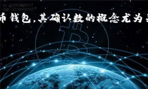 确认数是区块链领域中的一个重要概念，特别是对于涉及加密货币钱包和交易的用户。比太钱包作为一个数字货币钱包，其确认数的概念尤为关键。用户在使用比太钱包进行交易时，常常需要了解确认数的含义、如何影响交易的安全性以及具体的操作流程。

下面，我将详细介绍确认数的相关知识，并解答一些用户在使用比太钱包时常见的问题。

比太钱包确认数详解：影响交易安全性的重要因素