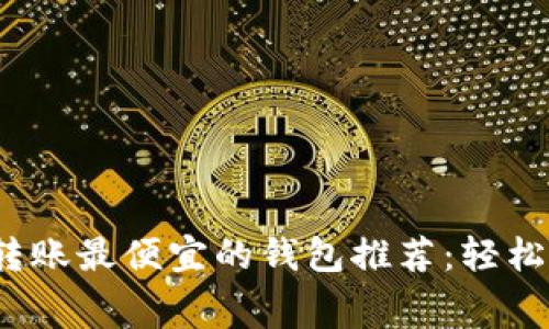 2023年ETH转账最便宜的钱包推荐：轻松节省Gas费用