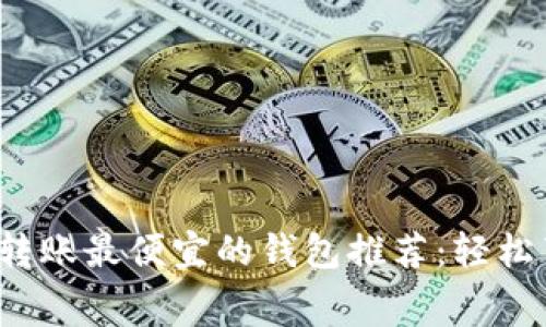 2023年ETH转账最便宜的钱包推荐：轻松节省Gas费用