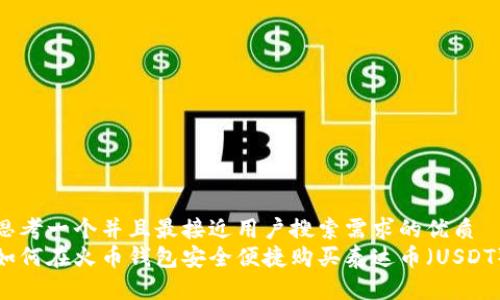 思考一个并且最接近用户搜索需求的优质
如何在火币钱包安全便捷购买泰达币(USDT)