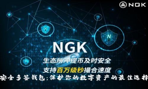 安全多签钱包：保护你的数字资产的最佳选择