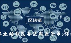 如何创建以太坊钱包并使用原子币：详细视频指