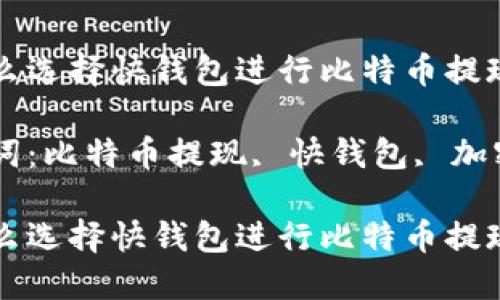 为什么选择快钱包进行比特币提现？

关键词：比特币提现, 快钱包, 加密货币

为什么选择快钱包进行比特币提现？