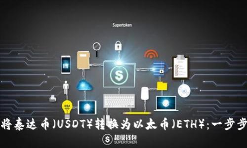 如何将泰达币（USDT）转换为以太币（ETH）：一步步指南