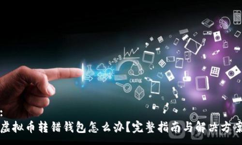 : 
虚拟币转错钱包怎么办？完整指南与解决方案