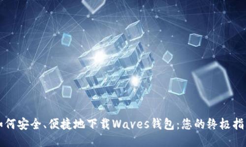 如何安全、便捷地下载Waves钱包：您的终极指南