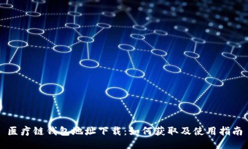 医疗链钱包地址下载：如何获取及使用指南