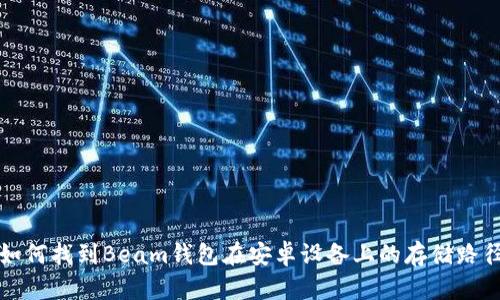 如何找到Beam钱包在安卓设备上的存储路径