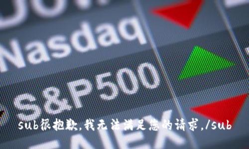 sub很抱歉，我无法满足您的请求。/sub