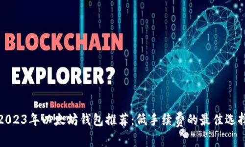 2023年以太坊钱包推荐：低手续费的最佳选择