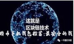 2023年比特币手机钱包推荐：最安全的钱包选择指