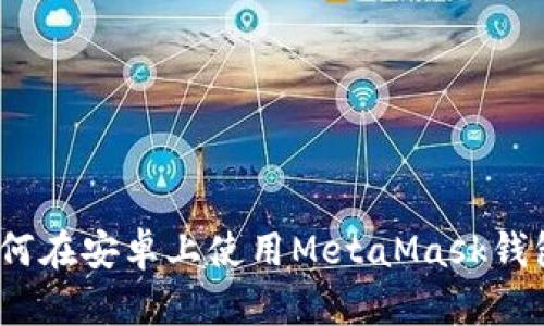 全面解析：如何在安卓上使用MetaMask钱包的终极指南
