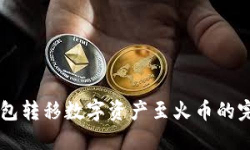 币印钱包转移数字资产至火币的完整指南