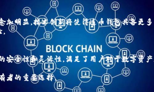    连币钱包：全面解读数字货币冷钱包的安全优势与使用技巧  / 
 guanjianci  连币钱包, 数字货币安全, 冷钱包  /guanjianci 

什么是连币钱包？
连币钱包是一种用于存储数字货币的冷钱包，它实现对数字资产的安全、高效、便捷的管理。随着区块链技术的普及和数字加密货币的流行，越来越多的人开始关注如何安全存储自己的虚拟资产。在这样的背景下，连币钱包应运而生，其提供的一系列安全特性和用户友好的设计，赢得了广泛的市场认可。

连币钱包的工作原理
连币钱包的核心在于提供了一种离线存储的方式，确保用户的私钥不被网络攻击或者恶意软件获取。通过隔离网络，私钥永远不与互联网连接，从而降低了黑客攻击的风险。用户在进行交易时，可以使用离线设备进行交易签名，而将签名后的交易信息传送到联网设备上，形成一种高效的转账方式。

连币钱包的优势
连币钱包的诸多优势使其成为资产管理的优选工具。首先，安全性是其最大的卖点。相较于热钱包，连币钱包因离线存储而提供了更高的安全等级，保护用户的资产免受威胁。
其次，连币钱包的耐用性和可扩展性也不容小觑。许多数字资产价格波动较大，连币钱包允许用户灵活调整资产配置，更加符合个性化需求。此外，具有多种货币支持的特点，使得连币钱包能够满足不同用户的需求，适应市场变化。

如何使用连币钱包？
使用连币钱包的过程相对简单，但却需要一些基础知识。首先，用户需要从官方网站或者可信的第三方网站下载相关钱包应用。安装完成后，根据指示创建新的钱包账户。在设置过程中，注意保护你的私钥，切勿将其泄露给他人。
创建钱包后，用户可以根据需要进行充值、转账等操作。在转账时，用户需要生成交易签名并保存，然后通过网络将签名后的交易信息发送到目标地址。这一过程中，确保设备安全、网络畅通，是确保顺利完成交易的关键。

安全建议
要最大程度地保护自己的资产，用户应遵循一些基本安全实践。首先，尽量使用复杂且不易被猜测的密码进行账户保护。其次，使用双重身份验证，为钱包添加额外的安全层。定期更新软件和防病毒软件也是非常必要的，以防止潜在的安全漏洞。
此外，定期备份钱包数据，确保在意外情况下，用户依旧能够找回自己的资产。无论使用何种存储方式，都需对备份文件进行适当的加密和保护，防止被恶意访问。

连币钱包与其他钱包的对比
与热钱包相比，连币钱包在安全性上有显著优势。热钱包通常与互联网连接，易受攻击，而连币钱包则通过离线存储确保私钥安全。不过，热钱包在使用便利性和交易速度上具有优势，用户在日常交易中可能会更倾向于使用热钱包。因此，用户可以根据不同的需求选择相应的钱包进行使用。
同时，连币钱包也与其他冷钱包相比，体现出了优越性。如某些硬件钱包需要用户购买设备，而连币钱包则可以方便快捷地通过软件实现。而且，连币钱包的各项功能都经过，操作界面简洁直观，更加符合用户的使用习惯。

未来的发展趋势
随着区块链技术的不断发展，数字资产管理市场也在逐步成熟。预计连币钱包在未来将会迎来越来越多的用户，其在安全性、便捷性等方面的优势将愈加明显。技术创新将使得连币钱包具备更多的先进功能，如多链支持、智能合约功能等，以满足越来越复杂的市场需求。
与此同时，监管的逐渐完善也将为整个数字货币市场的安全性提供保障。用户在使用连币钱包时，将更加享受到便捷与安全并存的数字资产管理体验。

总结
连币钱包不仅是一个简单的数字货币存储工具，更是为用户提供的一种安全、便捷的资产管理解决方案。通过冷钱包的技术优势，连币钱包以其高效的安全性和灵活性，满足了用户对于数字资产存储和交易的需求。无论是新手投资者，还是经验丰富的数字货币持有者，连币钱包都可以帮助你更好地管理你的数字资产，实现财富的增值与安全。

在未来的发展中，连币钱包将继续保持创新，引领数字资产管理的新趋势。通过不断提升用户体验和安全保障，连币钱包将成为越来越多数字资产持有者的重要选择。