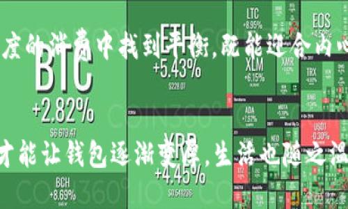 钱包决定了我冷：如何理财才能让生活更温暖

理财, 钱包, 生活质量/guanjianci

引言
“钱包决定了我冷”这句话犹如一把钥匙，打开了现代生活中经济状况与个人幸福感之间复杂关系的大门。从日常开销到长远投资，钱包的厚度在许多人心中不仅仅代表了金钱的多少，更是生活质量、心理舒适度的象征。你是否曾经因为身上的钱不够，而错过了一次旅行的机会，或者因为经济拮据而感到孤独和沮丧？这正是钱包与温暖之间的关系。

钱包的重量
无论是外出聚会还是选择度假，一次次的经济考量时常让我们不得不压抑心中的渴望。钱包薄的人，心里的负担似乎更重，觉得生活的乐趣仿佛被削弱了。常常看到朋友们在社交媒体上分享他们的美好时光，而我却只能在一旁暗自嫉妒，有时甚至只能乖乖地待在家里。比起那些物质的享受，钱包中缺乏的自由，才让我感到真正的寒冷。

理财的意义
理财不仅仅是为了存钱，更是为了让生活变得更加丰富多彩。通过科学的理财计划，我们能更好地规划经济，让钱包鼓起来。当经济压力减轻，生活的温度自然而然就会上升。几乎每个人都渴望一种消费自由，然而许多人却常常感到无从下手。于是，理财便成了一种技能，一种让生活焕发光彩的神奇媒介。

掌握理财的基础知识
首先，要明白什么是收入和支出。收入显而易见，是你通过工作或投资等方式获得的金钱，而支出则是你为了满足生活和消费需求而支付的钱。要达成理想的经济状况，首先需要学会合理控制各类支出。比如日常生活开销中，理智购物、合理规划饮食和交通方式等，都会影响到你的经济状况。

制订预算
制订预算是理财的第一步。从每月的收入中，划分出必要的支出、储蓄和可自由支配的预算，可以帮助你清晰地了解自己的财务状况。具体来说，你可以利用一些工具，如手机应用程序或表格，帮助你记录每一笔交易。通过这种方式，你不仅能清晰看到金钱流向，还能及时发现潜在的问题。

学会储蓄
储蓄并不是一个简单的过程，而是一个需要耐心和毅力的挑战。很多人一提到储蓄就立刻感到无从下手，殊不知储蓄的过程其实可以划分为不同的目标。比如，你可以设定一个短期目标，如购买一部想要的手机，或一个长期目标，比如准备房子的首付款。每当达成一个目标，心理上的成就感便会激励你继续前行。

投资的艺术
投资是理财中更进一步的选择。在积累了一定的储蓄后，寻找适合自己的投资方式将可能开启你财富增长的大门。无论是股票、基金、房地产，还是其他任何形式的投资，关键在于了解自己的风险承受能力。小心谨慎，而非盲目跟风，可以帮助你在投资中走得更远。

提升自我与创造收入
除了储蓄和投资，提升自己的技能和知识也是提升收入的方式。在这个瞬息万变的时代，终身学习已成为一种生活态度。考虑学习一些有市场需求的技能，如编程、设计、金融分析等。通过不断提升自己，你会发现，钱包的温度渐渐上升，生活的乐趣也随之增加。

心理健康与经济状况的联系
关注自己的心理健康同样重要。钱包的厚度并不能完全决定幸福感，但缺乏经济安全感往往会使人感到焦虑和压力。经济上的独立和稳定能帮助我们减少生活中的烦恼，使我们在追求快乐时更加自如。心理健康需要我们去关注，良好的心理状态能让生活变得更加温暖。

生活的质量与钱包的厚度
生活的质量和钱包的厚度是息息相关的。虽然世界上有很多非物质的幸福源泉，比如亲情、友情和爱情，但这些关怀往往无法抵消经济压力带来的焦虑。在适度的消费中找到平衡，既能迎合内心的欲望，也能保障基本的生活需求，这才是真正的生活智慧。

结束语
人们常说“钱不是万能的，但没有钱是万万不能的”。在现代社会，经济独立给我们提供了更多选择，让生活变得更加丰富多彩。掌握理财之道，缓解经济压力，才能让钱包逐渐变厚，生活也随之温暖。钱包决定我们的生活质量，但怎样使钱包充盈，却更在于我们的智慧和努力。每一次的理性选择，都是朝着更温暖未来的一步。