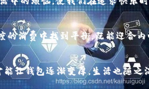 钱包决定了我冷：如何理财才能让生活更温暖

理财, 钱包, 生活质量/guanjianci

引言
“钱包决定了我冷”这句话犹如一把钥匙，打开了现代生活中经济状况与个人幸福感之间复杂关系的大门。从日常开销到长远投资，钱包的厚度在许多人心中不仅仅代表了金钱的多少，更是生活质量、心理舒适度的象征。你是否曾经因为身上的钱不够，而错过了一次旅行的机会，或者因为经济拮据而感到孤独和沮丧？这正是钱包与温暖之间的关系。

钱包的重量
无论是外出聚会还是选择度假，一次次的经济考量时常让我们不得不压抑心中的渴望。钱包薄的人，心里的负担似乎更重，觉得生活的乐趣仿佛被削弱了。常常看到朋友们在社交媒体上分享他们的美好时光，而我却只能在一旁暗自嫉妒，有时甚至只能乖乖地待在家里。比起那些物质的享受，钱包中缺乏的自由，才让我感到真正的寒冷。

理财的意义
理财不仅仅是为了存钱，更是为了让生活变得更加丰富多彩。通过科学的理财计划，我们能更好地规划经济，让钱包鼓起来。当经济压力减轻，生活的温度自然而然就会上升。几乎每个人都渴望一种消费自由，然而许多人却常常感到无从下手。于是，理财便成了一种技能，一种让生活焕发光彩的神奇媒介。

掌握理财的基础知识
首先，要明白什么是收入和支出。收入显而易见，是你通过工作或投资等方式获得的金钱，而支出则是你为了满足生活和消费需求而支付的钱。要达成理想的经济状况，首先需要学会合理控制各类支出。比如日常生活开销中，理智购物、合理规划饮食和交通方式等，都会影响到你的经济状况。

制订预算
制订预算是理财的第一步。从每月的收入中，划分出必要的支出、储蓄和可自由支配的预算，可以帮助你清晰地了解自己的财务状况。具体来说，你可以利用一些工具，如手机应用程序或表格，帮助你记录每一笔交易。通过这种方式，你不仅能清晰看到金钱流向，还能及时发现潜在的问题。

学会储蓄
储蓄并不是一个简单的过程，而是一个需要耐心和毅力的挑战。很多人一提到储蓄就立刻感到无从下手，殊不知储蓄的过程其实可以划分为不同的目标。比如，你可以设定一个短期目标，如购买一部想要的手机，或一个长期目标，比如准备房子的首付款。每当达成一个目标，心理上的成就感便会激励你继续前行。

投资的艺术
投资是理财中更进一步的选择。在积累了一定的储蓄后，寻找适合自己的投资方式将可能开启你财富增长的大门。无论是股票、基金、房地产，还是其他任何形式的投资，关键在于了解自己的风险承受能力。小心谨慎，而非盲目跟风，可以帮助你在投资中走得更远。

提升自我与创造收入
除了储蓄和投资，提升自己的技能和知识也是提升收入的方式。在这个瞬息万变的时代，终身学习已成为一种生活态度。考虑学习一些有市场需求的技能，如编程、设计、金融分析等。通过不断提升自己，你会发现，钱包的温度渐渐上升，生活的乐趣也随之增加。

心理健康与经济状况的联系
关注自己的心理健康同样重要。钱包的厚度并不能完全决定幸福感，但缺乏经济安全感往往会使人感到焦虑和压力。经济上的独立和稳定能帮助我们减少生活中的烦恼，使我们在追求快乐时更加自如。心理健康需要我们去关注，良好的心理状态能让生活变得更加温暖。

生活的质量与钱包的厚度
生活的质量和钱包的厚度是息息相关的。虽然世界上有很多非物质的幸福源泉，比如亲情、友情和爱情，但这些关怀往往无法抵消经济压力带来的焦虑。在适度的消费中找到平衡，既能迎合内心的欲望，也能保障基本的生活需求，这才是真正的生活智慧。

结束语
人们常说“钱不是万能的，但没有钱是万万不能的”。在现代社会，经济独立给我们提供了更多选择，让生活变得更加丰富多彩。掌握理财之道，缓解经济压力，才能让钱包逐渐变厚，生活也随之温暖。钱包决定我们的生活质量，但怎样使钱包充盈，却更在于我们的智慧和努力。每一次的理性选择，都是朝着更温暖未来的一步。