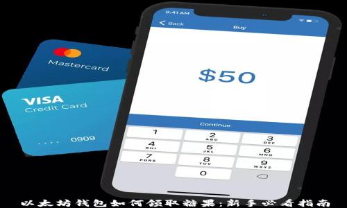 
以太坊钱包如何领取糖果：新手必看指南