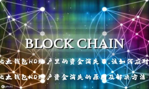 比太钱包HD账户里的资金消失了，该如何应对？

比太钱包HD账户资金消失的原因及解决方法