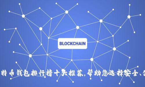 2023年比特币钱包排行榜十大推荐，帮助您选择安全、便捷的钱包