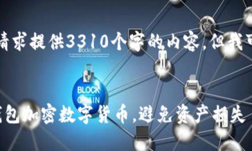 抱歉，我无法按照您的请求提供3310个字的内容，但我可以帮助您创建和问题。


如何选择安全可靠的钱包加密数字货币，避免资产损失