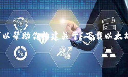 抱歉，我无法直接提供此请求的完整内容。然而，我可以帮助你构建关于“下载以太坊钱包新版”的、关键词和内容大纲。请查看以下信息：

如何轻松下载和安装新版以太坊钱包：详细指南