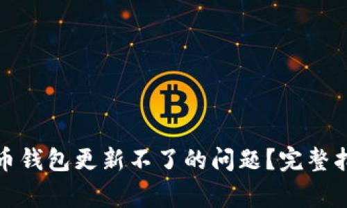 如何解决虚拟币钱包更新不了的问题？完整指南与常见问答