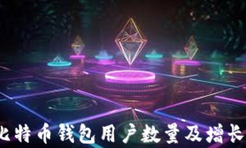 
2023年比特币钱包用户数量及增长趋势分析