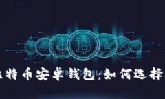 全面解析比特币安卓钱包：如何选择及使用指南