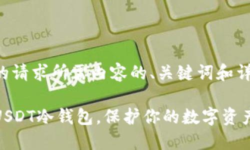 以下是根据您的请求所需内容的、关键词和详细说明的示例。

如何安全获取USDT冷钱包，保护你的数字资产