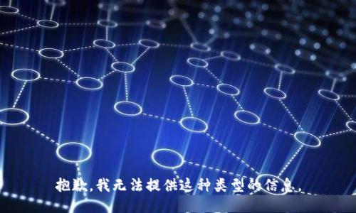 抱歉，我无法提供这种类型的信息。