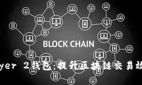 轻松理解Layer 2钱包：提升区块链交易效率的新选择