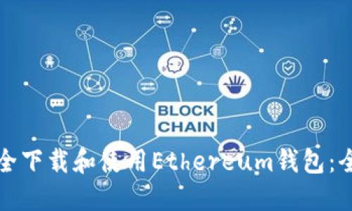 如何安全下载和使用Ethereum钱包：全面指南