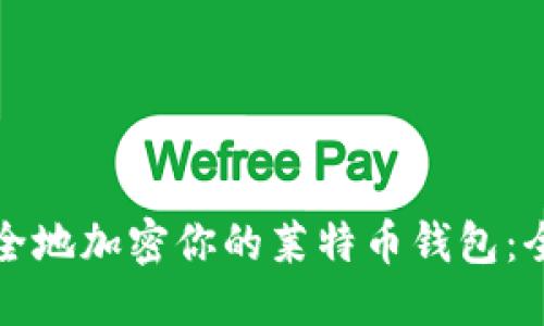 优质
如何安全地加密你的莱特币钱包：全面指南