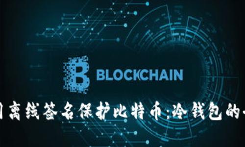 如何使用离线签名保护比特币：冷钱包的全面指南