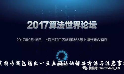 莱特币钱包转出一直未确认的解决方法与注意事项